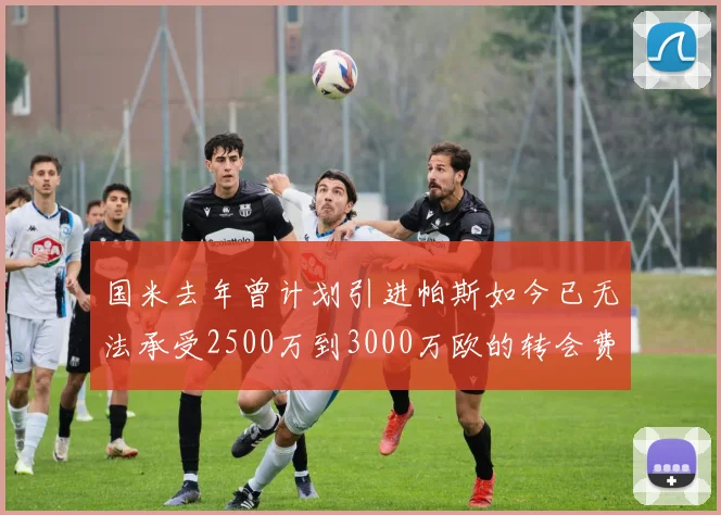 国米去年曾计划引进帕斯如今已无法承受2500万到3000万欧的转会费