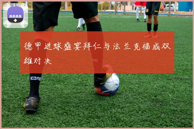 德甲进球盛宴拜仁与法兰克福成双雄对决