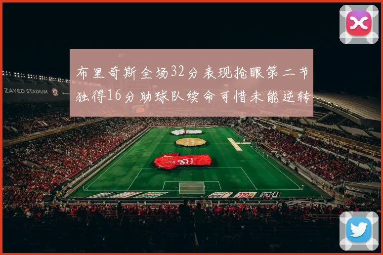布里奇斯全场32分表现抢眼第二节独得16分助球队续命可惜未能逆转胜局