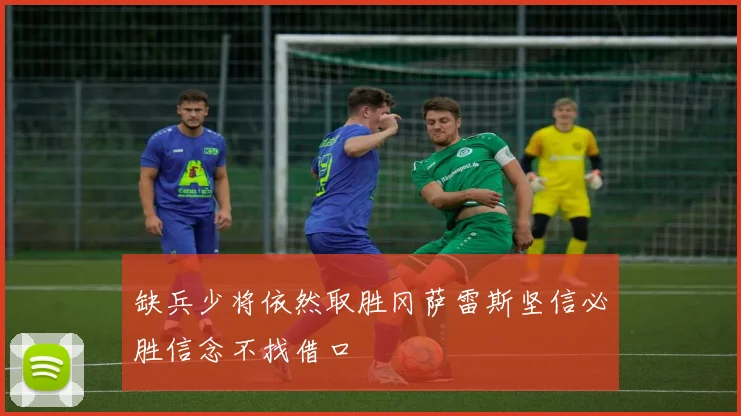 缺兵少将依然取胜冈萨雷斯坚信必胜信念不找借口