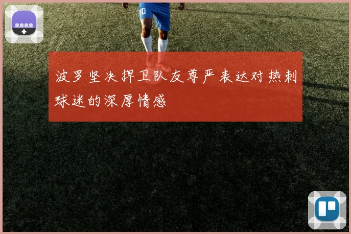波罗坚决捍卫队友尊严表达对热刺球迷的深厚情感