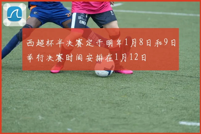西超杯半决赛定于明年1月8日和9日举行决赛时间安排在1月12日