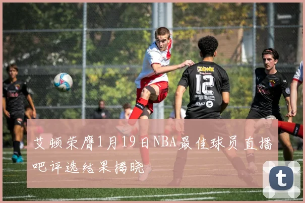 艾顿荣膺1月19日NBA最佳球员直播吧评选结果揭晓