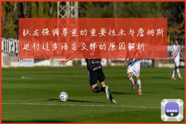 狄龙强调尊重的重要性未与詹姆斯进行过多语言交锋的原因解析