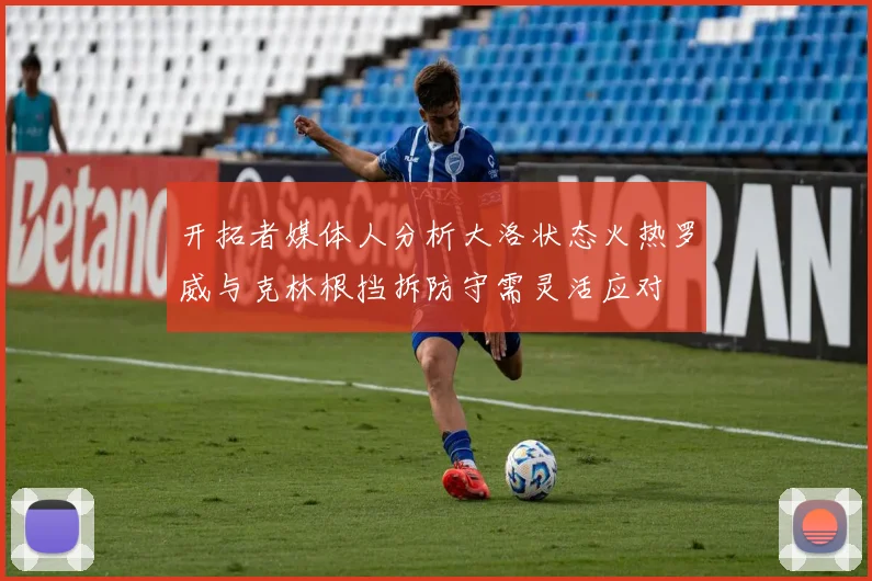 开拓者媒体人分析大洛状态火热罗威与克林根挡拆防守需灵活应对