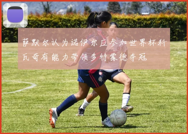 萨默尔认为诺伊尔应参加世界杯科瓦奇有能力带领多特蒙德夺冠