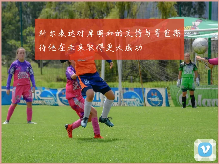 科尔表达对库明加的支持与尊重期待他在未来取得更大成功