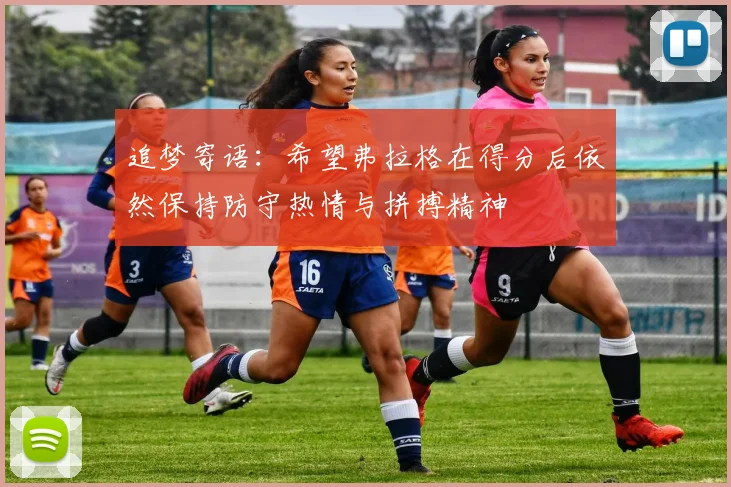 追梦寄语：希望弗拉格在得分后依然保持防守热情与拼搏精神