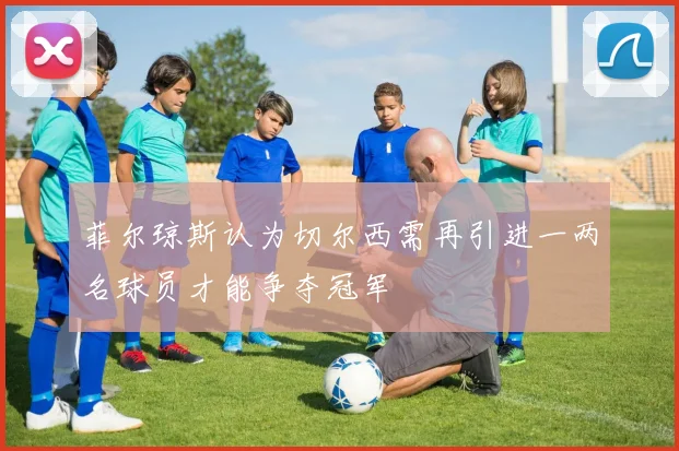 菲尔琼斯认为切尔西需再引进一两名球员才能争夺冠军